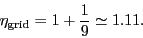 \begin{displaymath}
\ensuremath{\eta_\ensuremath{\mathrm{grid}}}= 1+\frac{1}{9} \simeq 1.11.
\end{displaymath}