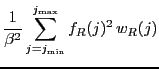 $\displaystyle \frac{1}{\beta^2}
\sum_{j=j_{\ensuremath{\mathrm{min}}}}^{j_{\ensuremath{\mathrm{max}}}} f_R(j)^2 \, w_R(j)$