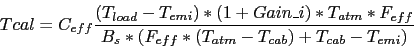 \begin{displaymath}
Tcal = C_{eff} \frac{(T_{load}-T_{emi}) * (1+Gain\_i) * T_{a...
...f}}
{B_s * (F_{eff} * (T_{atm}-T_{cab}) + T_{cab} - T_{emi})}
\end{displaymath}
